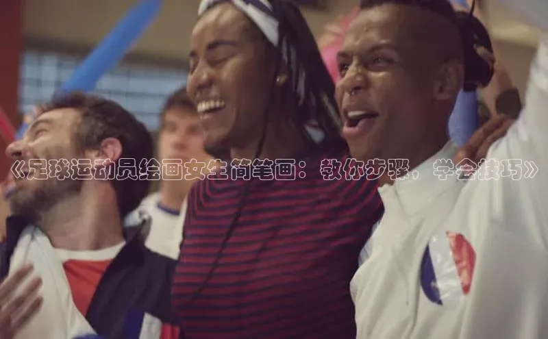 beat365 手机版官方网站百度信誉《足球运动员绘画女生简笔画：教你步骤，学会技巧》