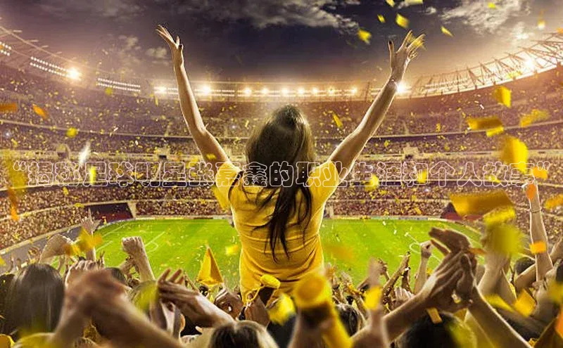 beat365颐驰 06“揭秘足球明星张嘉鑫的职业生涯和个人故事”