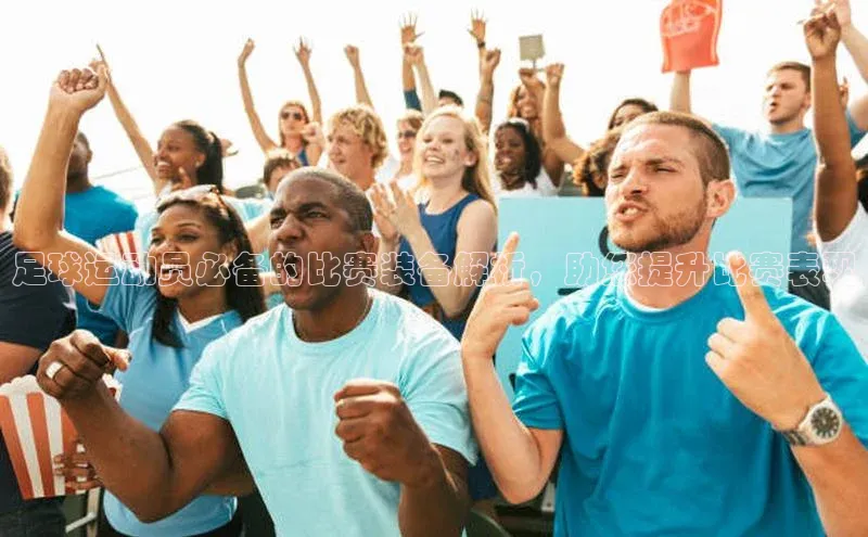 beat365在线官网登录入口天下秀足球运动员必备的比赛装备解析，助您提升比赛表现