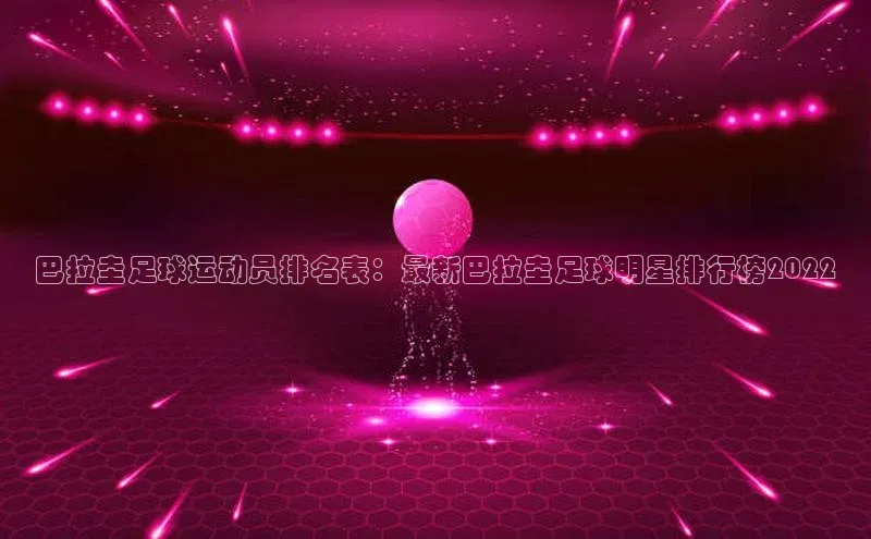 365英国官网登录入口华扬联众巴拉圭足球运动员排名表：最新巴拉圭足球明星排行榜2022