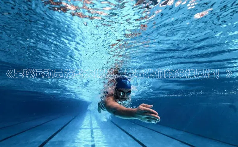 beat365官方唯一入口百度游戏开放平台《足球运动员发型大揭秘，看看他们的多样风格！》