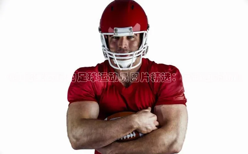 beat365官网在线平台皮阿诺《穿着束背心的足球运动员图片精选：高清图赏析》