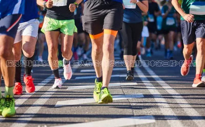 beat365官网在线平台百度取证探究足球技巧与战术：深入解读<球类运动足球课本第三版>的精髓