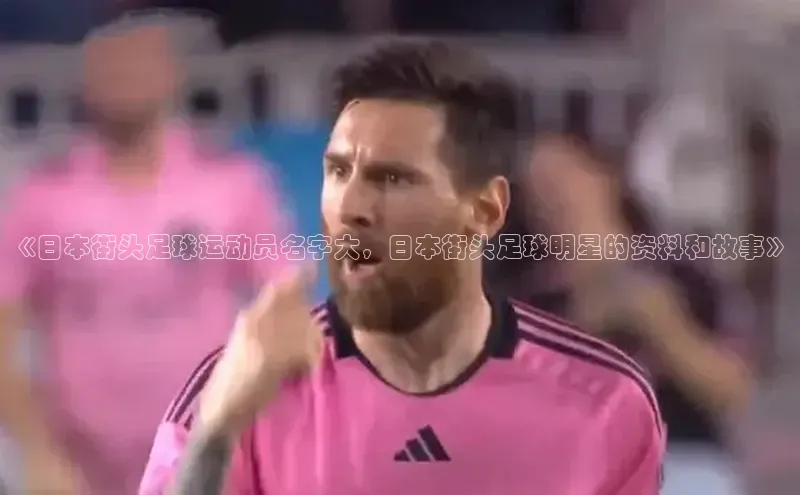 beat365安卓版下载百度游戏《日本街头足球运动员名字大，日本街头足球明星的资料和故事》