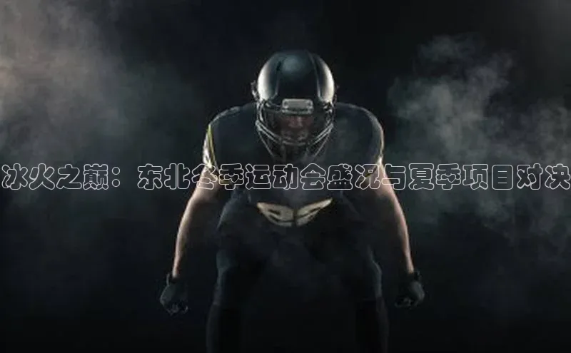 beat365官网在线平台神思电子冰火之巅：东北冬季运动会盛况与夏季项目对决