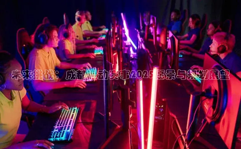 beat365唯一官网入口百度人工翻译未来挑战：成都运动赛事2025愿景与规划展望