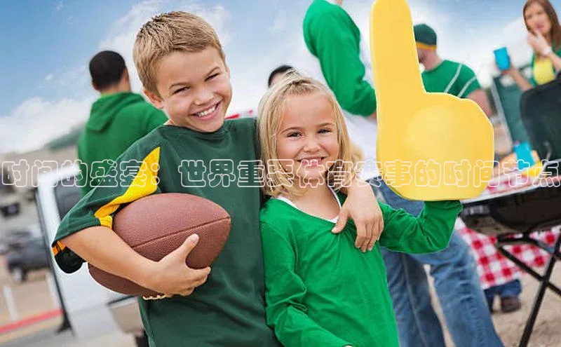 365英国官网登录入口百度手机卫士时间的盛宴：世界重要体育赛事的时间节点