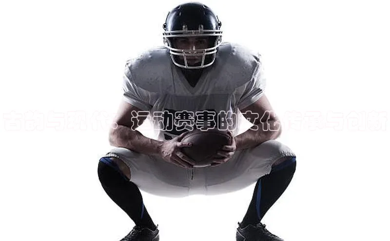 beat365全站官网最新版本歌力思古韵与现代：运动赛事的文化传承与创新