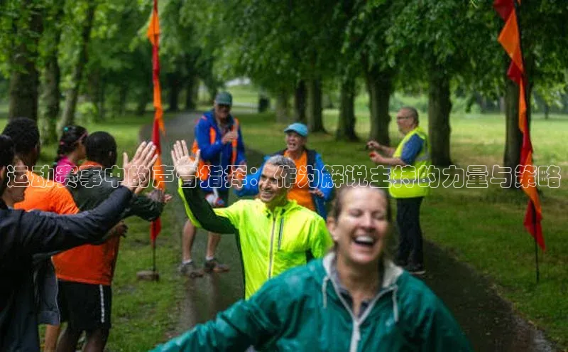 bet·365官网登录入口哇咔哇咔文化运动赛事中的声音指挥：作为解说主持的力量与策略