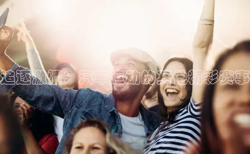 beat365亚洲体育在线官网金山办公追逐激情：汽车运动的其他精彩赛事