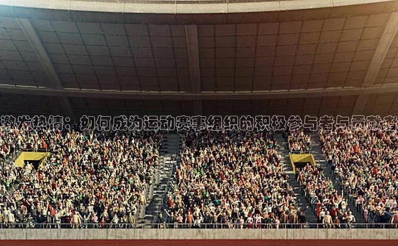 英国(正版)365官方网站百度移动开放平台激发热情：如何成为运动赛事组织的积极参与者与贡献者