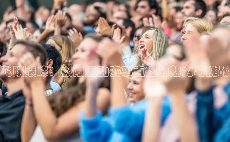 飞跃巅峰：极限运动赛事直播的魅力与挑战