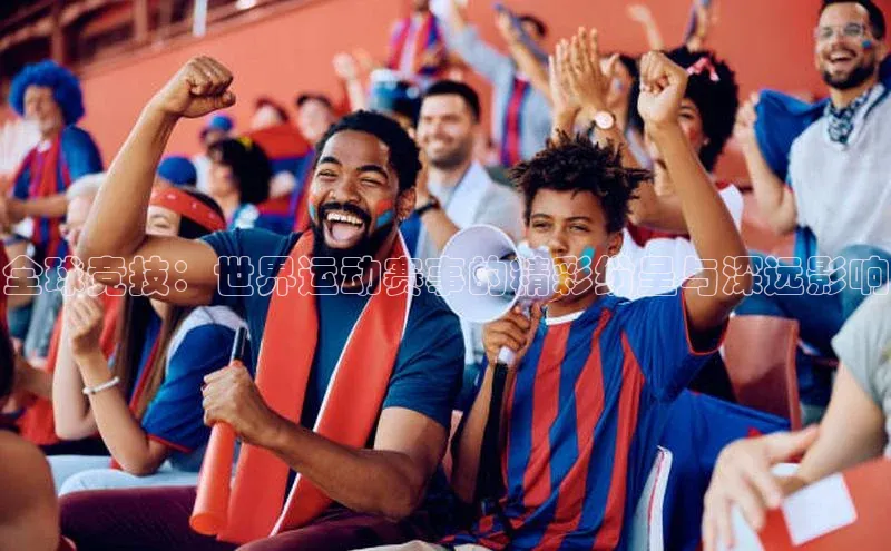 全球竞技：世界运动赛事的精彩纷呈与深远影响
