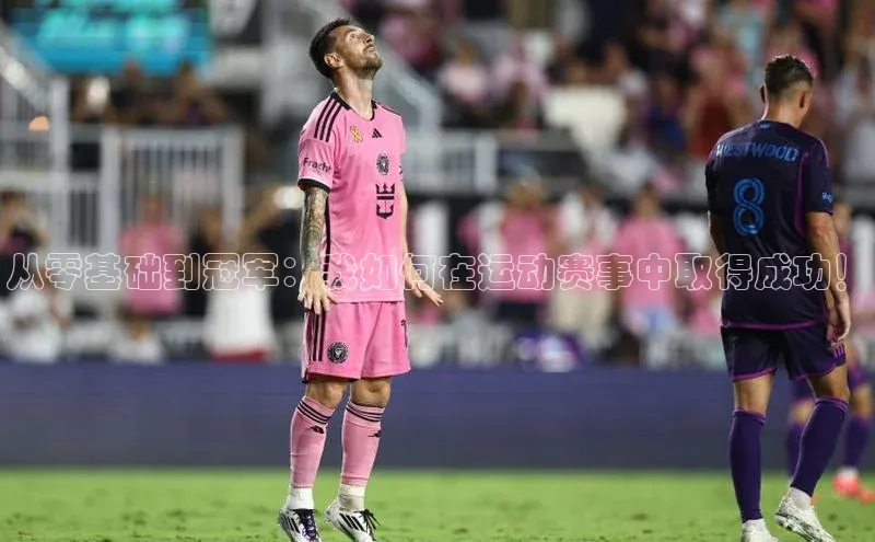 从零基础到冠军：我如何在运动赛事中取得成功！