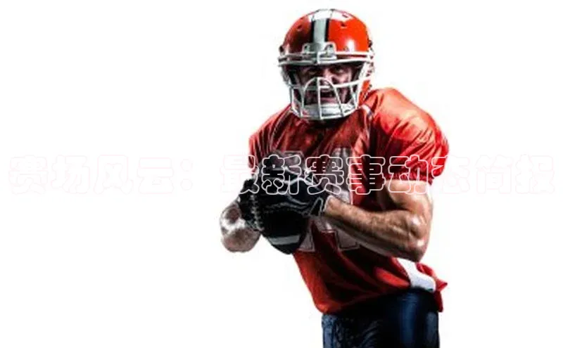 赛场风云：最新赛事动态简报