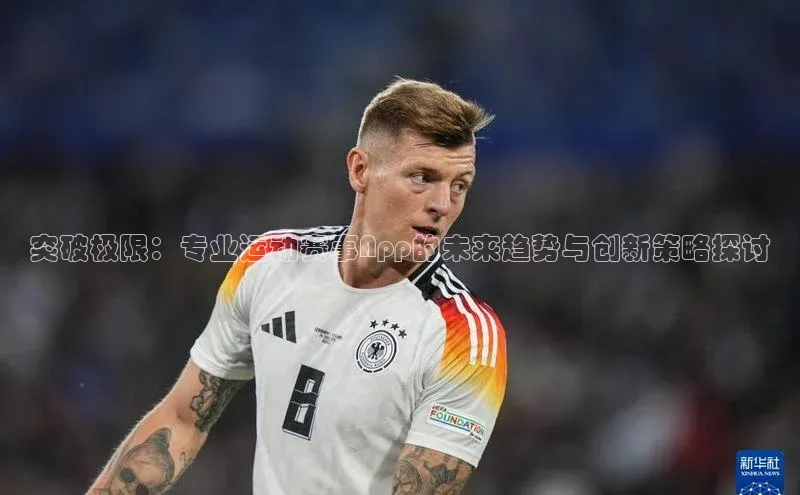 突破极限：专业运动赛事App的未来趋势与创新策略探讨