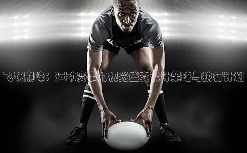 飞跃巅峰：运动赛事的视觉盛宴设计策略与执行计划