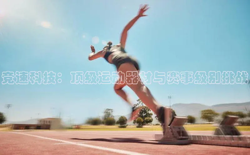 竞速科技：顶级运动器材与赛事级别挑战