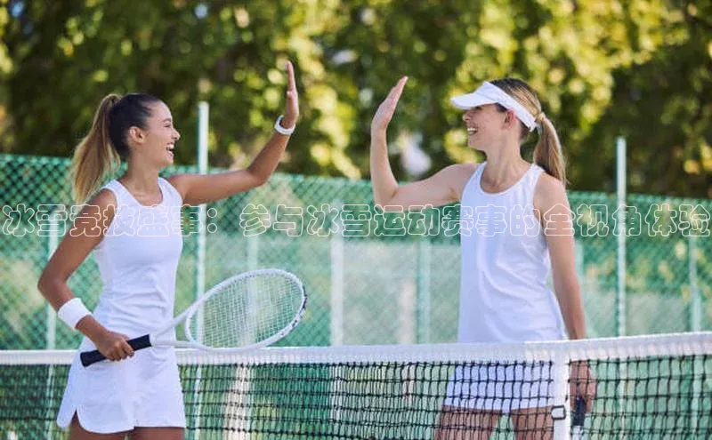 冰雪竞技盛事：参与冰雪运动赛事的全视角体验