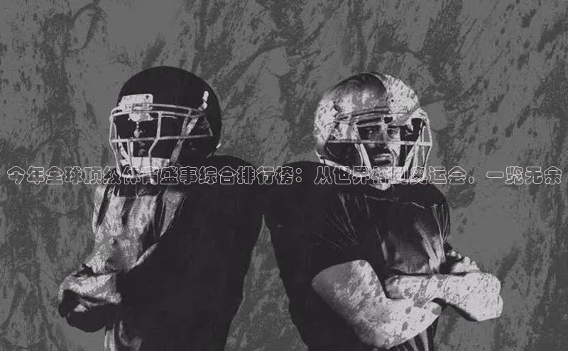 今年全球顶级体育盛事综合排行榜：从世界杯到奥运会，一览无余