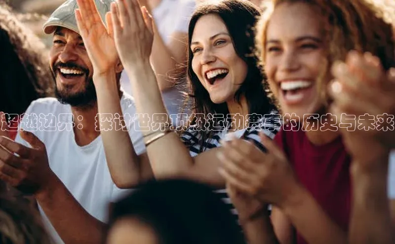 超越边界：探讨世界顶级运动赛事的历史与未来