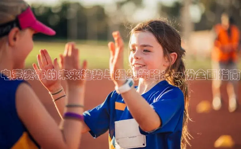 电竞赛事的未来趋势与组织策略：一份全面指南