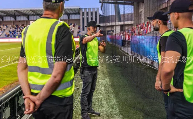 全球顶级定向运动赛事：一场跨越山川海洋的运动盛宴