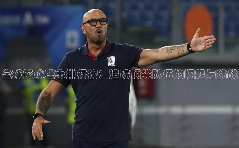 全球篮球盛事排行榜：追踪顶尖队伍的崛起与挑战