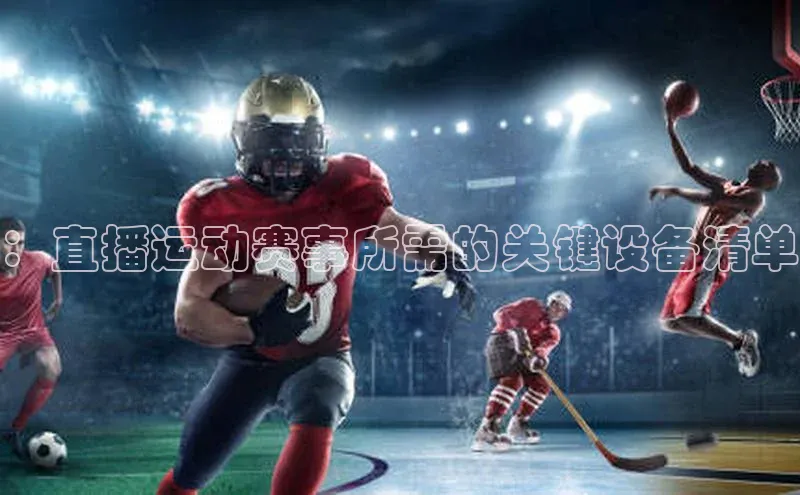 ：直播运动赛事所需的关键设备清单