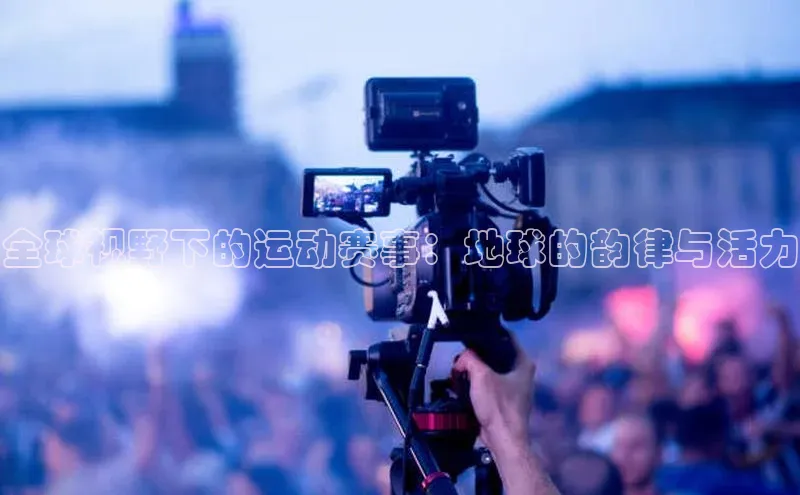 全球视野下的运动赛事：地球的韵律与活力