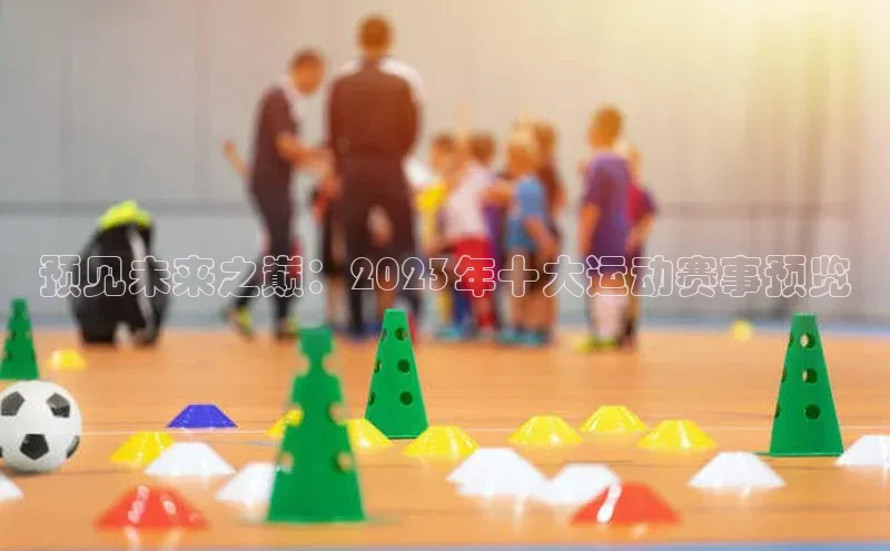 预见未来之巅：2023年十大运动赛事预览