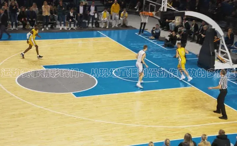 运动赛事精彩瞬间：从现场直播到慢动作回放的多角度