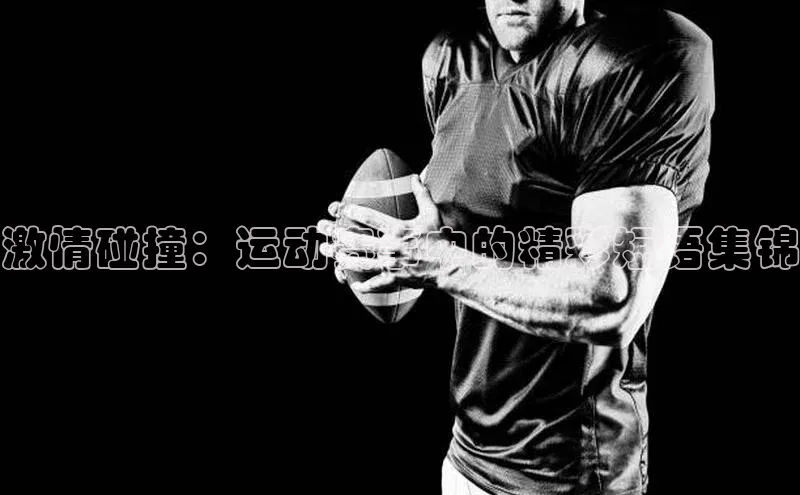 激情碰撞：运动赛事中的精彩短语集锦