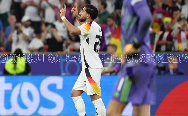 创新科技引领：运动赛事直播的未来设备趋势