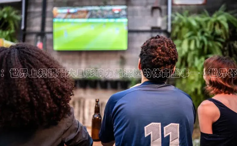 ：世界上规模最大且影响力最深远的体育盛事——世界杯