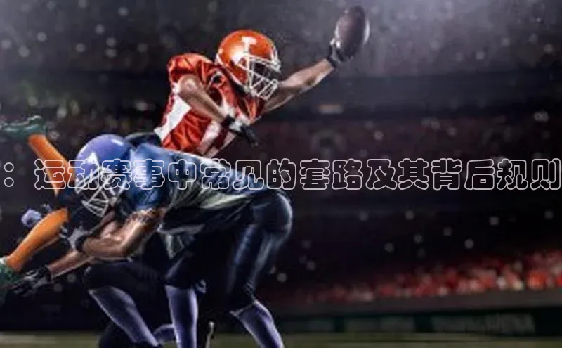 ：运动赛事中常见的套路及其背后规则