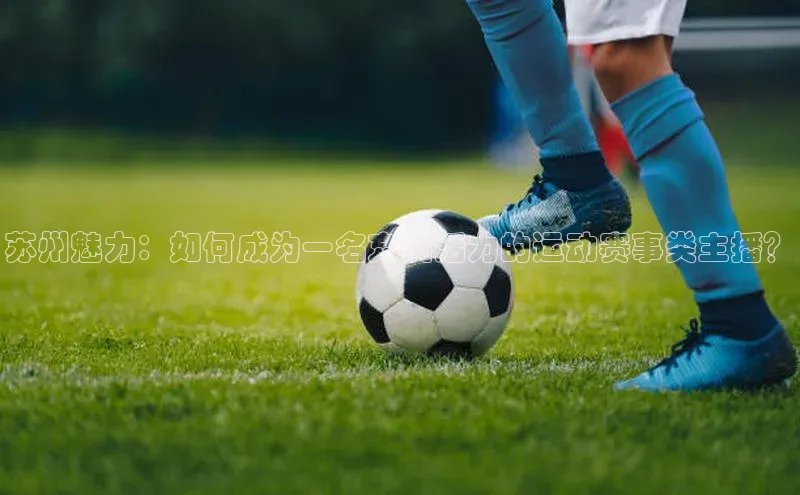 苏州魅力：如何成为一名充满活力的运动赛事类主播？