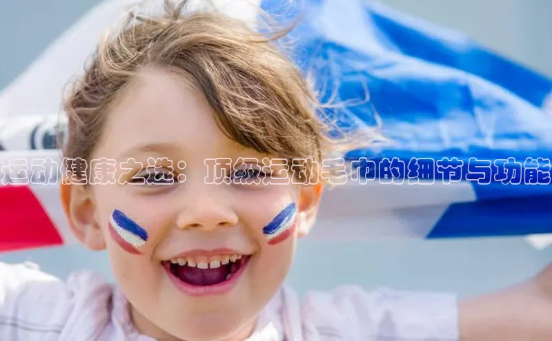 运动健康之选：顶级运动毛巾的细节与功能