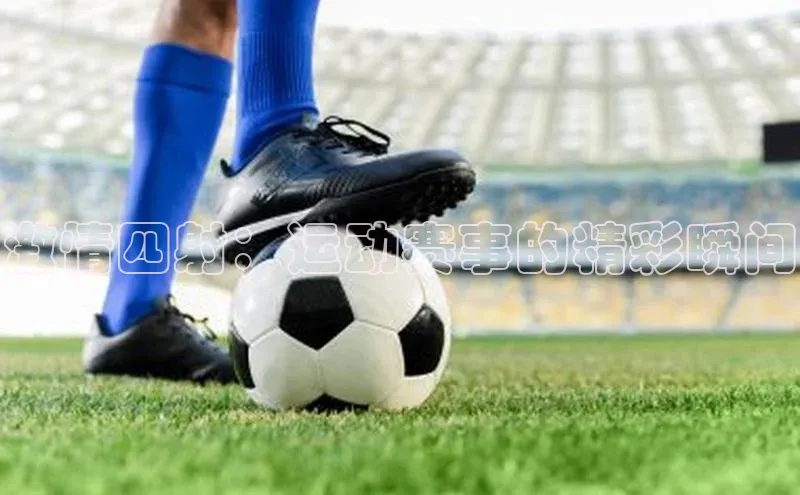 激情四射：运动赛事的精彩瞬间