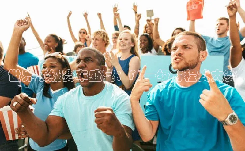 世界顶级赛车盛宴：F1一级方程式大赛