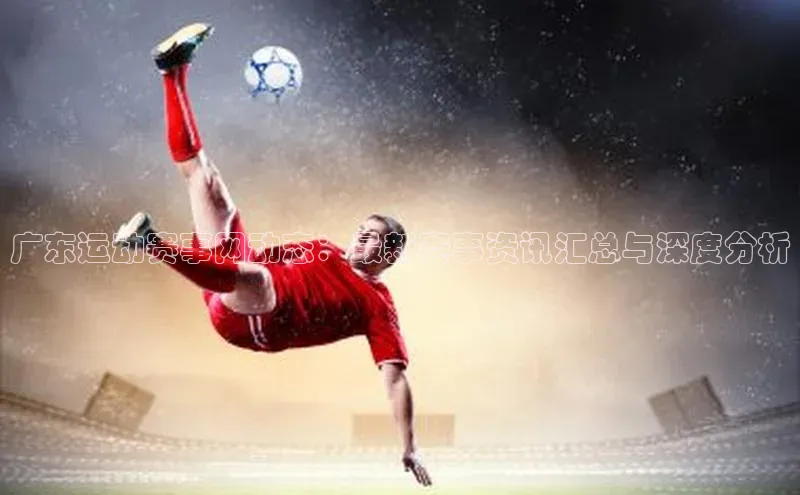 广东运动赛事网动态：最新赛事资讯汇总与深度分析