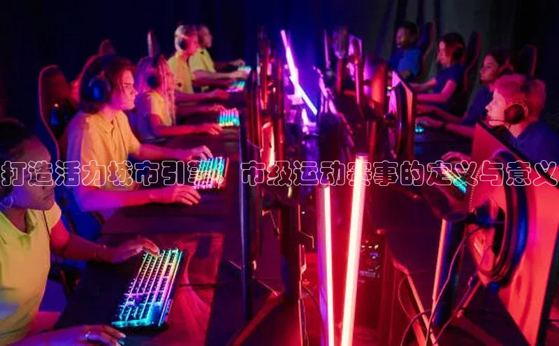 打造活力城市引擎：市级运动赛事的定义与意义