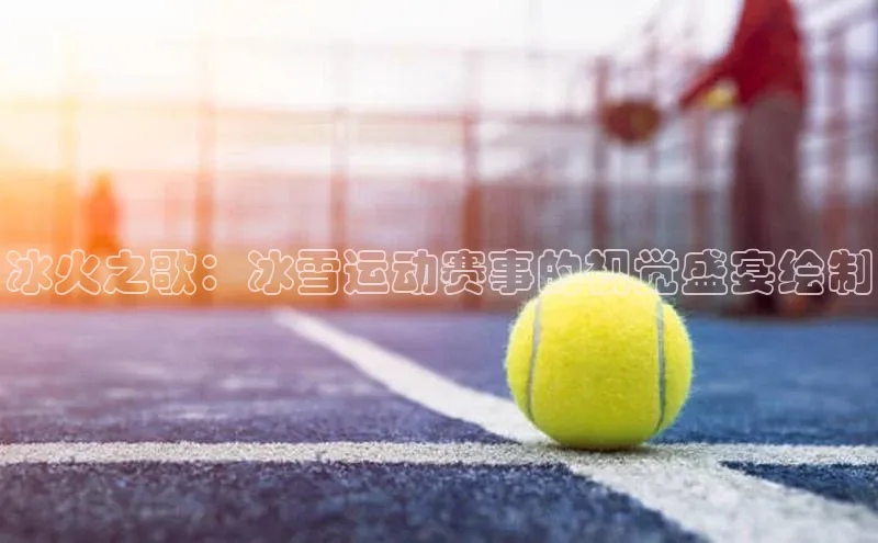 冰火之歌：冰雪运动赛事的视觉盛宴绘制