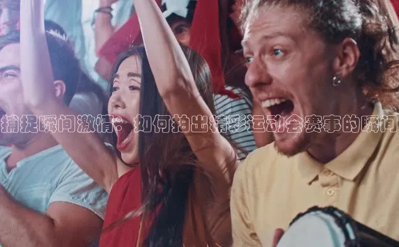 捕捉瞬间激情：如何拍出精彩运动会赛事的瞬间