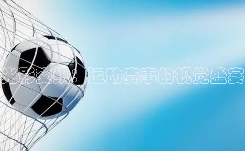 光影交织：运动赛事的视觉盛宴