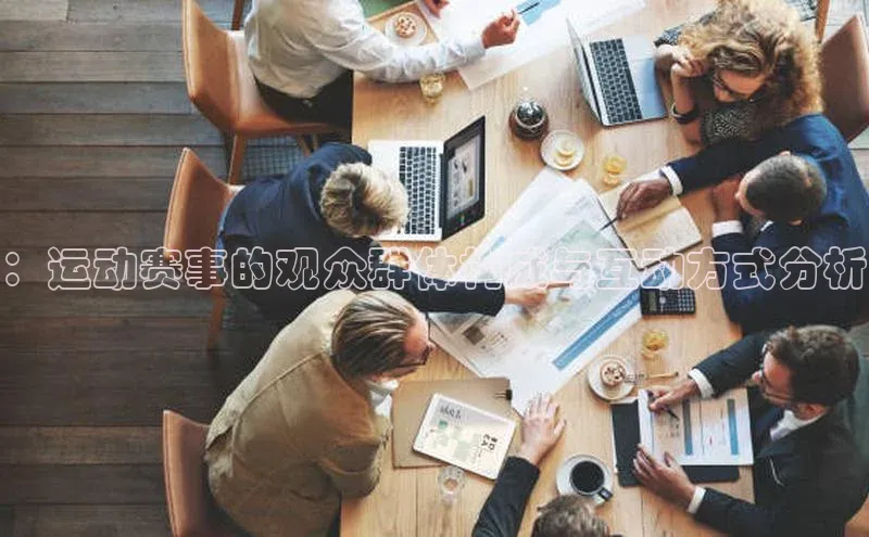 ：运动赛事的观众群体构成与互动方式分析